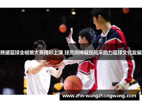 旌德篮球全明星大赛精彩上演 球员拼搏展现风采助力篮球文化发展