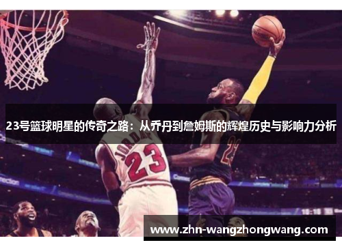 23号篮球明星的传奇之路：从乔丹到詹姆斯的辉煌历史与影响力分析