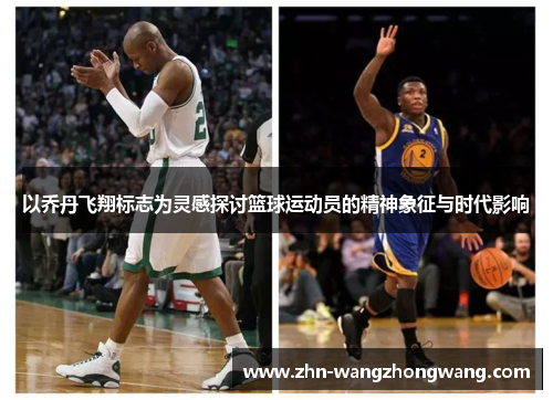 以乔丹飞翔标志为灵感探讨篮球运动员的精神象征与时代影响