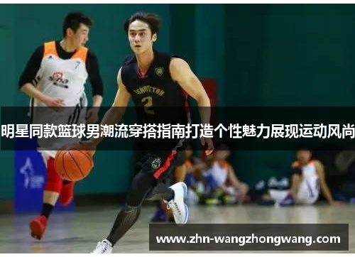明星同款篮球男潮流穿搭指南打造个性魅力展现运动风尚