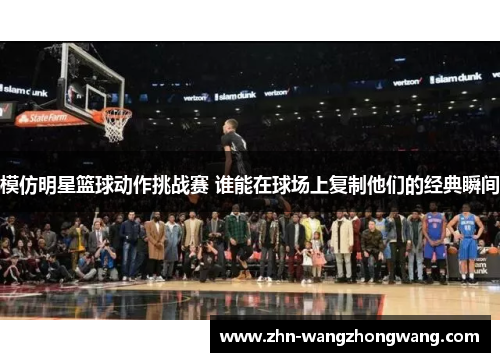 模仿明星篮球动作挑战赛 谁能在球场上复制他们的经典瞬间