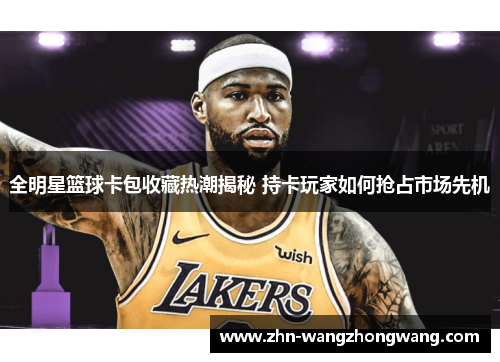 全明星篮球卡包收藏热潮揭秘 持卡玩家如何抢占市场先机