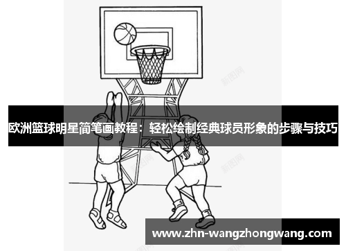 欧洲篮球明星简笔画教程：轻松绘制经典球员形象的步骤与技巧
