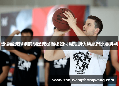 熟读篮球规则的明星球员揭秘如何用规则优势赢得比赛胜利