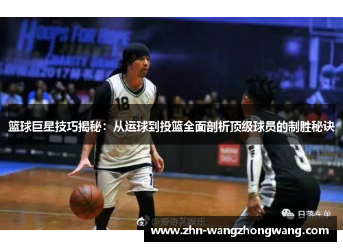 篮球巨星技巧揭秘：从运球到投篮全面剖析顶级球员的制胜秘诀