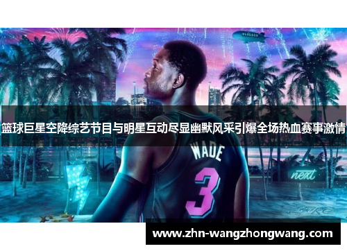篮球巨星空降综艺节目与明星互动尽显幽默风采引爆全场热血赛事激情