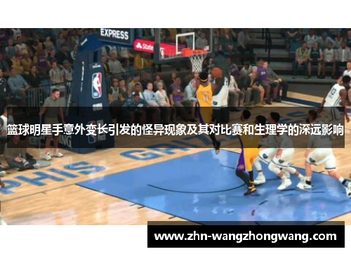 篮球明星手意外变长引发的怪异现象及其对比赛和生理学的深远影响