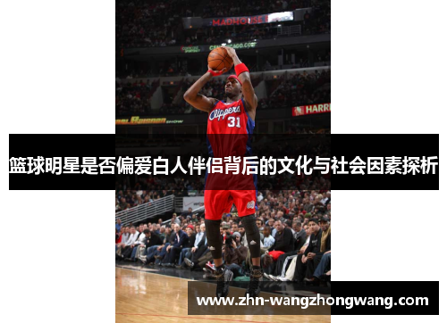 篮球明星是否偏爱白人伴侣背后的文化与社会因素探析