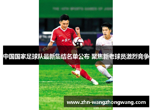 中国国家足球队最新集结名单公布 聚焦新老球员激烈竞争