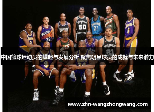 中国篮球运动员的崛起与发展分析 聚焦明星球员的成就与未来潜力