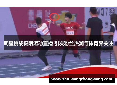 明星挑战极限运动直播 引发粉丝热潮与体育界关注