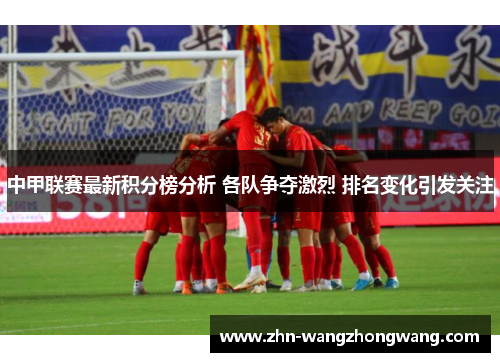 中甲联赛最新积分榜分析 各队争夺激烈 排名变化引发关注