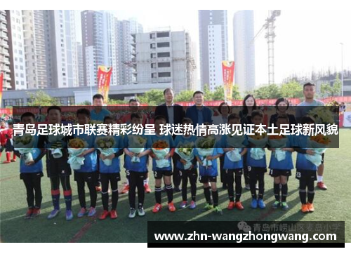 青岛足球城市联赛精彩纷呈 球迷热情高涨见证本土足球新风貌