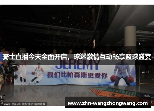 骑士直播今天全面开启，球迷激情互动畅享篮球盛宴